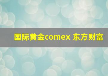 国际黄金comex 东方财富